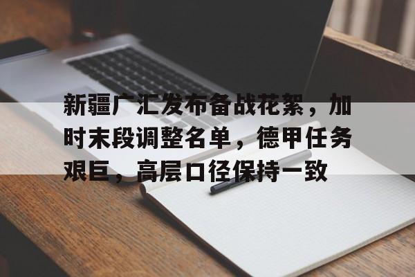 开云官方网-包含新疆广汇发布备战花絮，加时末段调整名单，德甲任务艰巨，高层口径保持一致的词条